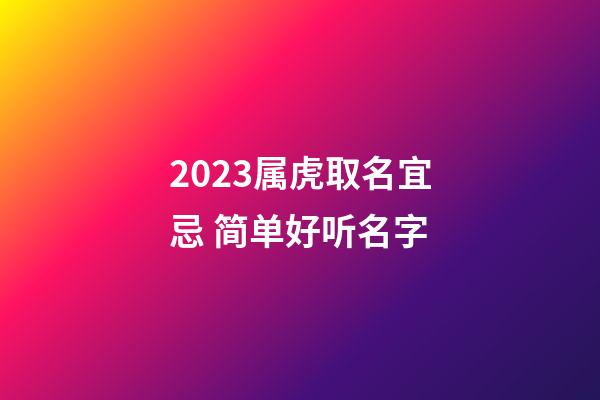 2023属虎取名宜忌 简单好听名字